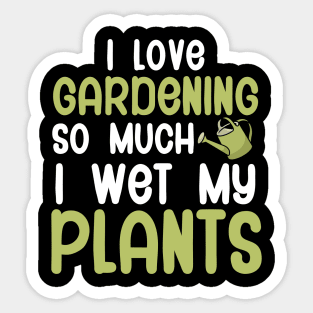 I love gardening so much i wet my plants Sticker